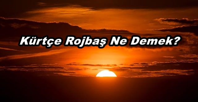 Kürtçe Rojbaş Ne Demek? Anlamı Nedir?