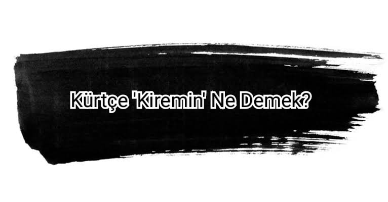 Kürtçe Kiremin Ne Demek?