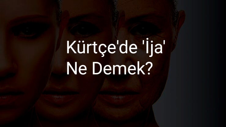 Kürtçe’de ‘İja’ Ne Demek?